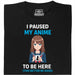 I Paused My Anime To Be Here - Hauptansicht T-Shirt Schwarz